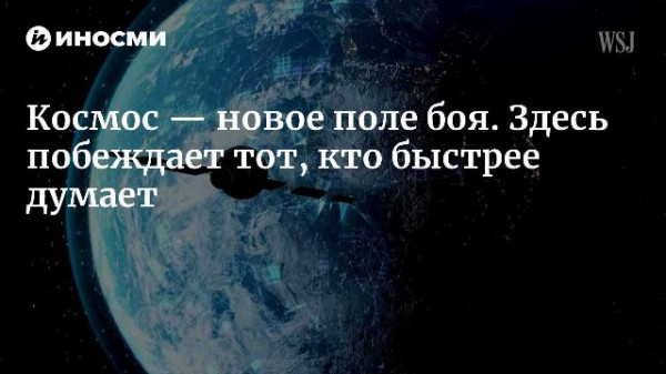 Как Космические силы США ведут боевые действия сегодня и готовятся к будущему (The Wall Street Journal, США)